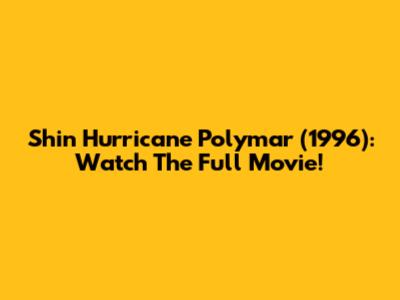 Shin Hurricane Polymar (1996): Watch The Full Movie!