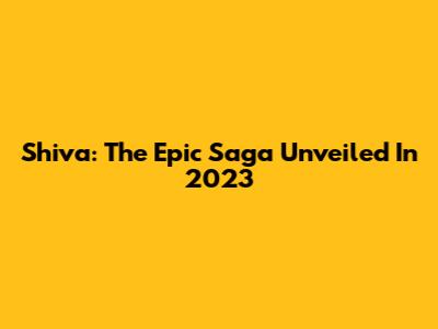 Shiva: The Epic Saga Unveiled In 2023