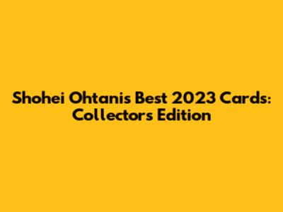 Shohei Ohtani's Best 2023 Cards: Collector's Edition