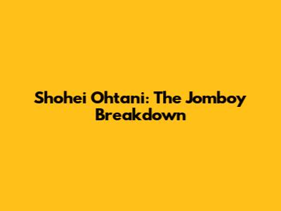 Shohei Ohtani: The Jomboy Breakdown