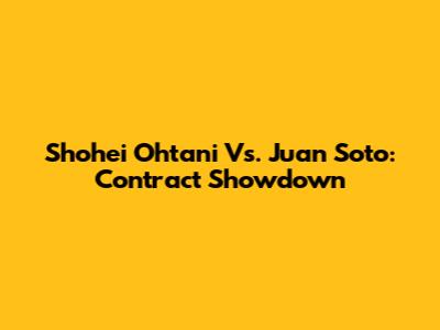 Shohei Ohtani Vs. Juan Soto: Contract Showdown