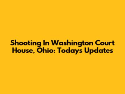 Shooting In Washington Court House, Ohio: Today's Updates