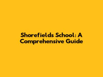 Shorefields School: A Comprehensive Guide