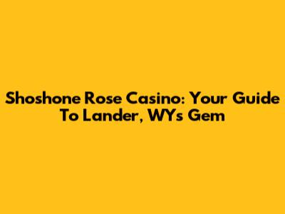 Shoshone Rose Casino: Your Guide To Lander, WY's Gem