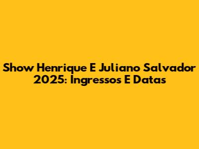 Show Henrique E Juliano Salvador 2025: Ingressos E Datas