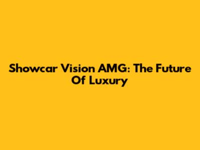 Showcar Vision AMG: The Future Of Luxury