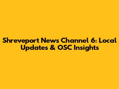 Shreveport News Channel 6: Local Updates & OSC Insights