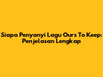 Siapa Penyanyi Lagu 'Ours To Keep': Penjelasan Lengkap
