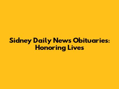 Sidney Daily News Obituaries: Honoring Lives