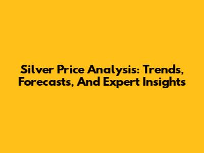 Silver Price Analysis: Trends, Forecasts, And Expert Insights