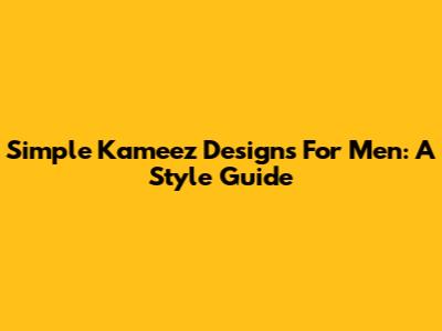 Simple Kameez Designs For Men: A Style Guide