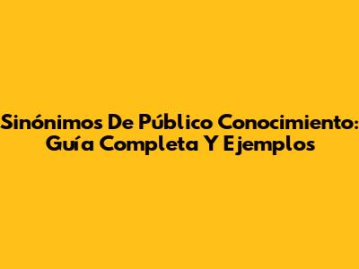 Sinónimos De 'Público Conocimiento': Guía Completa Y Ejemplos