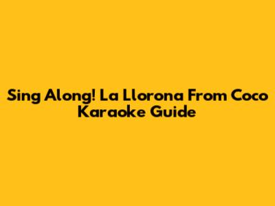 Sing Along! 'La Llorona' From Coco Karaoke Guide