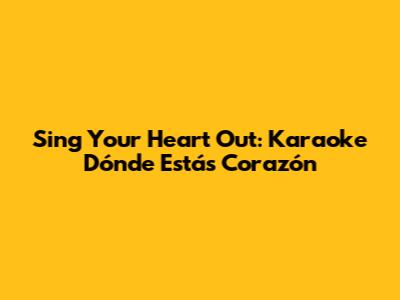 Sing Your Heart Out: Karaoke 'Dónde Estás Corazón'