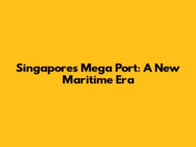 Singapore's Mega Port: A New Maritime Era