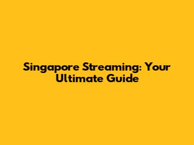Singapore Streaming: Your Ultimate Guide