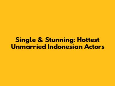 Single & Stunning: Hottest Unmarried Indonesian Actors