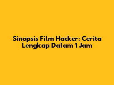 Sinopsis Film Hacker: Cerita Lengkap Dalam 1 Jam