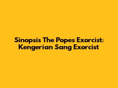Sinopsis The Pope's Exorcist: Kengerian Sang Exorcist