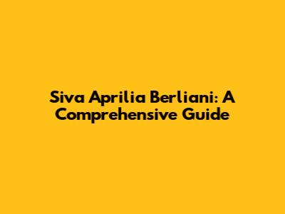 Siva Aprilia Berliani: A Comprehensive Guide