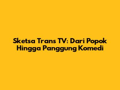 Sketsa Trans TV: Dari Popok Hingga Panggung Komedi