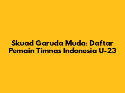 Skuad Garuda Muda: Daftar Pemain Timnas Indonesia U-23