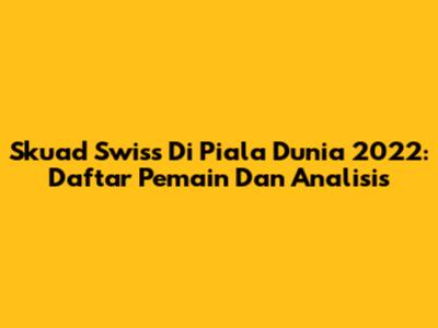 Skuad Swiss Di Piala Dunia 2022: Daftar Pemain Dan Analisis