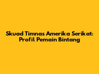 Skuad Timnas Amerika Serikat: Profil Pemain Bintang