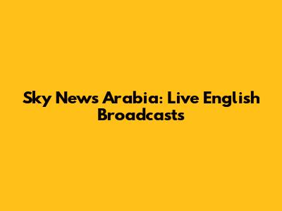 Sky News Arabia: Live English Broadcasts