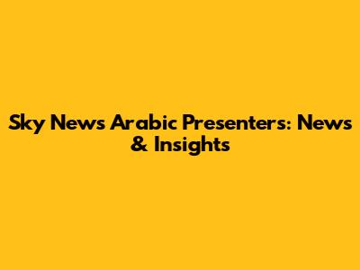 Sky News Arabic Presenters: News & Insights