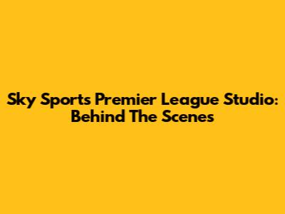 Sky Sports Premier League Studio: Behind The Scenes