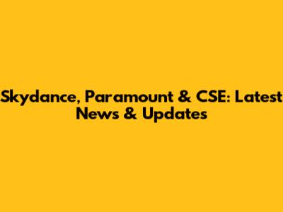 Skydance, Paramount & CSE: Latest News & Updates