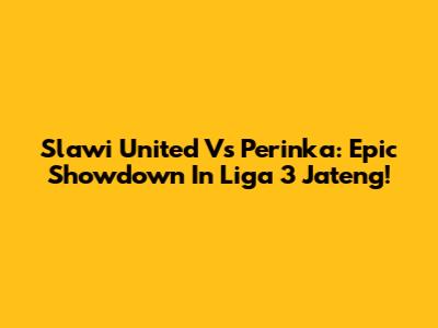 Slawi United Vs Perinka: Epic Showdown In Liga 3 Jateng!