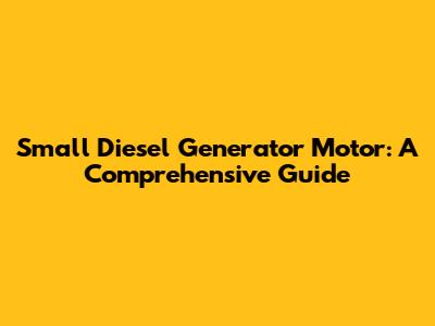 Small Diesel Generator Motor: A Comprehensive Guide