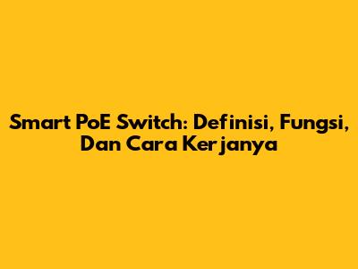 Smart PoE Switch: Definisi, Fungsi, Dan Cara Kerjanya