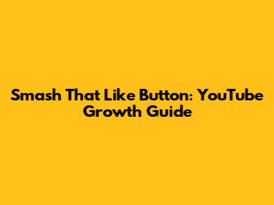 Smash That Like Button: YouTube Growth Guide