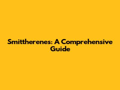 Smittherenes: A Comprehensive Guide