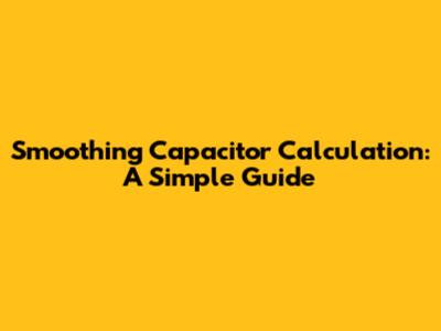 Smoothing Capacitor Calculation: A Simple Guide