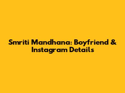Smriti Mandhana: Boyfriend & Instagram Details