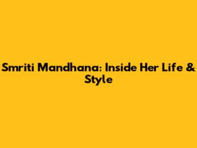 Smriti Mandhana: Inside Her Life & Style