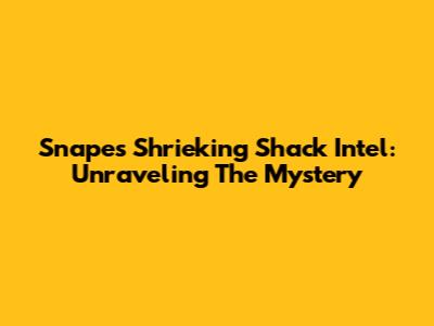 Snape's Shrieking Shack Intel: Unraveling The Mystery
