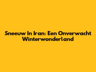 Sneeuw In Iran: Een Onverwacht Winterwonderland