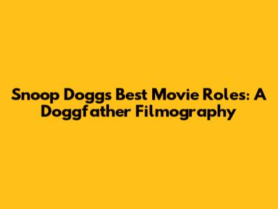 Snoop Dogg's Best Movie Roles: A Doggfather Filmography