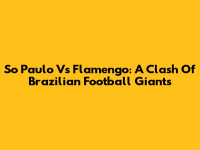 So Paulo Vs Flamengo: A Clash Of Brazilian Football Giants