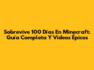 Sobrevive 100 Días En Minecraft: Guía Completa Y Videos Épicos
