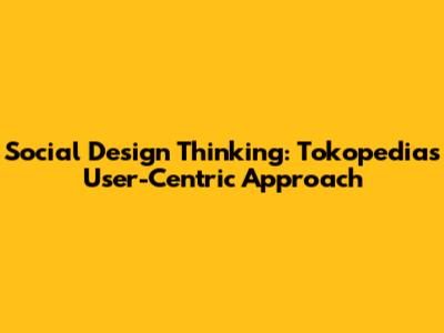 Social Design Thinking: Tokopedia's User-Centric Approach