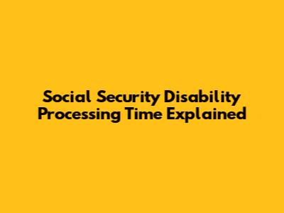 Social Security Disability Processing Time Explained