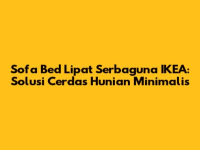 Sofa Bed Lipat Serbaguna IKEA: Solusi Cerdas Hunian Minimalis