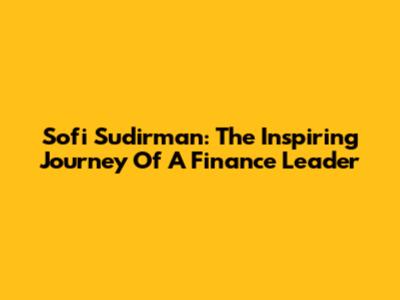 Sofi Sudirman: The Inspiring Journey Of A Finance Leader