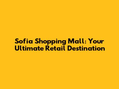 Sofia Shopping Mall: Your Ultimate Retail Destination